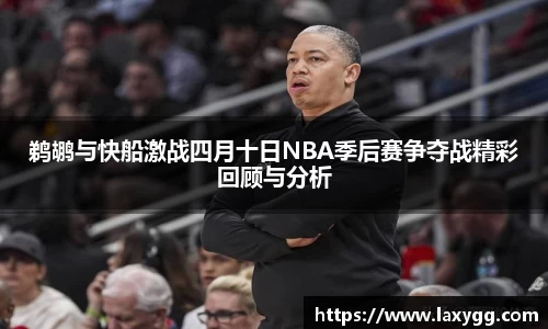 鹈鹕与快船激战四月十日NBA季后赛争夺战精彩回顾与分析